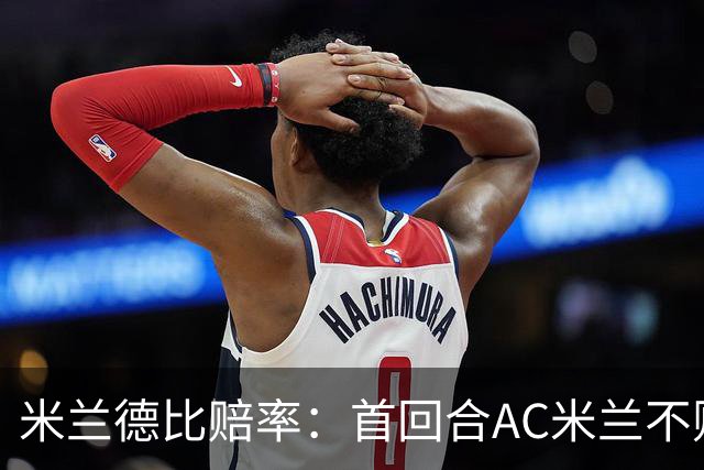 米兰德比赔率：首回合AC米兰不败 国米强弩之末